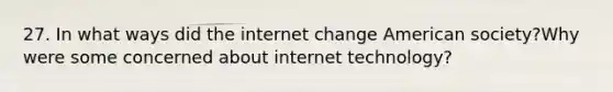 27. In what ways did the internet change American society?Why were some concerned about internet technology?