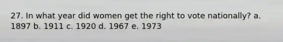 27. In what year did women get the right to vote nationally? a. 1897 b. 1911 c. 1920 d. 1967 e. 1973