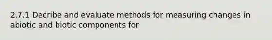 2.7.1 Decribe and evaluate methods for measuring changes in abiotic and biotic components for