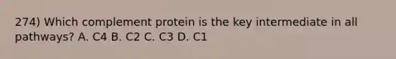 274) Which complement protein is the key intermediate in all pathways? A. C4 B. C2 C. C3 D. C1