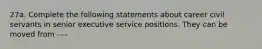 27a. Complete the following statements about career civil servants in senior executive service positions. They can be moved from ----