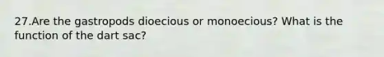 27.Are the gastropods dioecious or monoecious? What is the function of the dart sac?