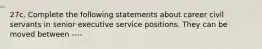 27c. Complete the following statements about career civil servants in senior executive service positions. They can be moved between ----