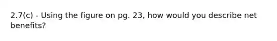 2.7(c) - Using the figure on pg. 23, how would you describe net benefits?