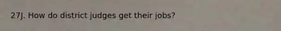 27J. How do district judges get their jobs?