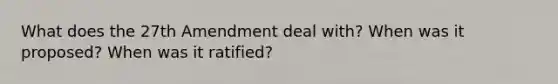 What does the 27th Amendment deal with? When was it proposed? When was it ratified?