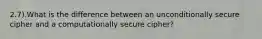 2.7).What is the difference between an unconditionally secure cipher and a computationally secure cipher?