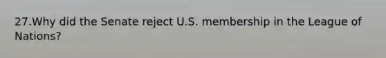 27.Why did the Senate reject U.S. membership in the League of Nations?