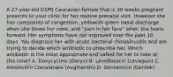 A 27-year-old G1P0 Caucasian female that is 30 weeks pregnant presents to your clinic for her routine prenatal visit. However she has complaints of congestion, yellowish-green nasal discharge when she blows her nose, and "pain in her face" when she leans forward. Her symptoms have not improved over the past 10 days. You diagnose her with acute bacterial rhinosinusitis and are trying to decide which antibiotic to prescribe her. Which antibiotic is the most appropriate and safest for her to take at this time? A. Doxycycline (Doryx) B. Levofloxacin (Levaquin) C. Amoxicillin Clavulanate (Augmentin) D. Gentamicin (Gentak)