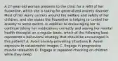 A 27-year-old woman presents to the clinic for a refill of her fluoxetine, which she is taking for generalized anxiety disorder. Most of her worry centers around the welfare and safety of her children, and she states the fluoxetine is helping to control her anxiety to some extent. In addition to encouraging her to continue taking her medications correctly and seeing her mental health therapist on a regular basis, which of the following best represents a behavioral strategy that should be encouraged in this patient? A. Avoid anxiety-provoking situations B. Avoid exposure to catastrophic images C. Engage in progressive muscle relaxation D. Engage in repeated checking on children while they sleep