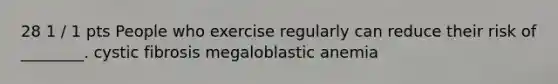 28 1 / 1 pts People who exercise regularly can reduce their risk of ________. cystic fibrosis megaloblastic anemia