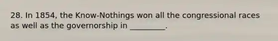 28. In 1854, the Know-Nothings won all the congressional races as well as the governorship in _________.