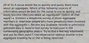 28 of 31 A nurse would like to quickly and easily learn more about an aggregate. Which of the following sources of information would be best for the nurse to use to quickly and easily become informed about an aggregate? (Select all that apply.) a. Conduct a telephone survey of those aggregate members b. Interview people who have previously been involved with the aggregate c. Review any available records or previously gathered data d. Send a mail survey to everyone in the surrounding geographic area e. Try to find a few key informants and ask for their input f. Use observation without anyone in the aggregate knowing he or she is being observed