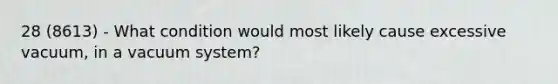 28 (8613) - What condition would most likely cause excessive vacuum, in a vacuum system?