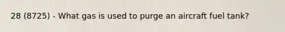 28 (8725) - What gas is used to purge an aircraft fuel tank?