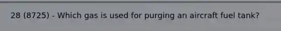 28 (8725) - Which gas is used for purging an aircraft fuel tank?