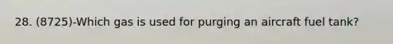 28. (8725)-Which gas is used for purging an aircraft fuel tank?