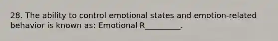 28. The ability to control emotional states and emotion-related behavior is known as: Emotional R_________.