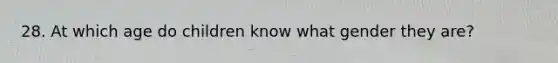 28. At which age do children know what gender they are?