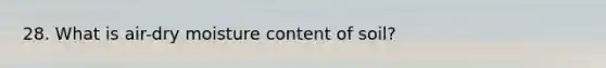 28. What is air-dry moisture content of soil?