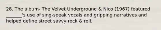 28. The album- The Velvet Underground & Nico (1967) featured _______'s use of sing-speak vocals and gripping narratives and helped define street savvy rock & roll.