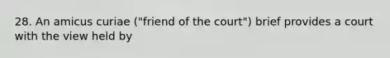28. An amicus curiae ("friend of the court") brief provides a court with the view held by
