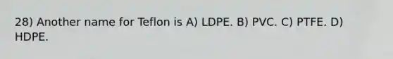 28) Another name for Teflon is A) LDPE. B) PVC. C) PTFE. D) HDPE.