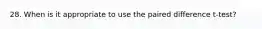 28. When is it appropriate to use the paired difference t-test?