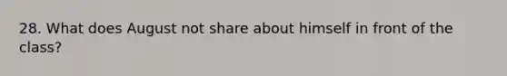 28. What does August not share about himself in front of the class?