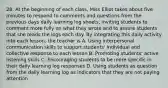 28. At the beginning of each class, Miss Elliot takes about five minutes to respond to comments and questions from the previous days daily learning log sheets, inviting students to comment more fully on what they wrote and to assure students that she reads the logs each day. By integrating this daily activity into each lesson, the teacher is A. Using interpersonal communication skills to support students' individual and collective response to each lesson B. Promoting students' active listening skills C. Encouraging students to be more specific in their daily learning log responses D. Using students as question from the daily learning log as indicators that they are not paying attention