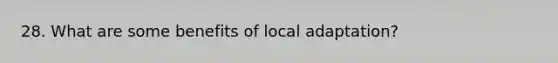 28. What are some benefits of local adaptation?