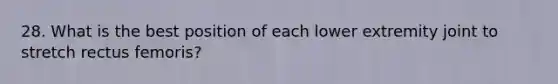 28. What is the best position of each lower extremity joint to stretch rectus femoris?