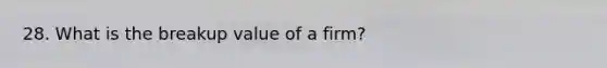 28. What is the breakup value of a firm?