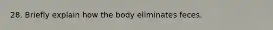 28. Briefly explain how the body eliminates feces.