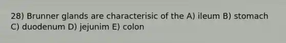 28) Brunner glands are characterisic of the A) ileum B) stomach C) duodenum D) jejunim E) colon