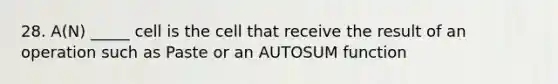 28. A(N) _____ cell is the cell that receive the result of an operation such as Paste or an AUTOSUM function