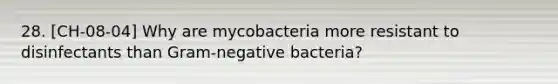 28. [CH-08-04] Why are mycobacteria more resistant to disinfectants than Gram-negative bacteria?