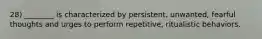 28) ________ is characterized by persistent, unwanted, fearful thoughts and urges to perform repetitive, ritualistic behaviors.