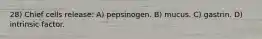 28) Chief cells release: A) pepsinogen. B) mucus. C) gastrin. D) intrinsic factor.