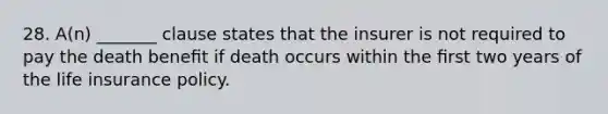 28. A(n) _______ clause states that the insurer is not required to pay the death beneﬁt if death occurs within the ﬁrst two years of the life insurance policy.