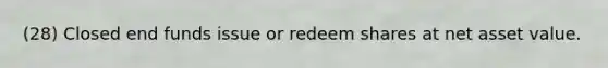 (28) Closed end funds issue or redeem shares at net asset value.