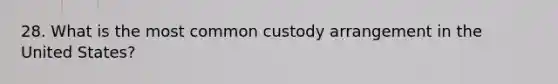 28. What is the most common custody arrangement in the United States?