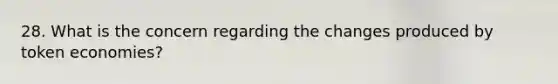 28. What is the concern regarding the changes produced by token economies?
