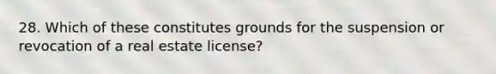 28. Which of these constitutes grounds for the suspension or revocation of a real estate license?