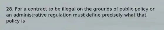 28. For a contract to be illegal on the grounds of public policy or an administrative regulation must define precisely what that policy is