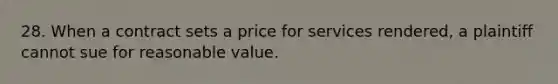 28. When a contract sets a price for services rendered, a plaintiff cannot sue for reasonable value.