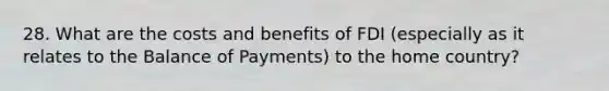 28. What are the costs and benefits of FDI (especially as it relates to the Balance of Payments) to the home country?