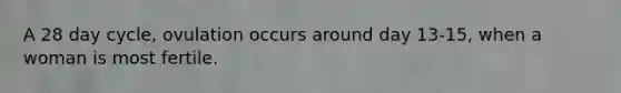 A 28 day cycle, ovulation occurs around day 13-15, when a woman is most fertile.