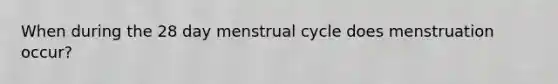 When during the 28 day menstrual cycle does menstruation occur?