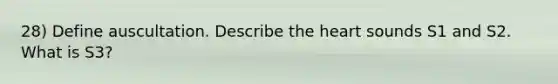 28) Define auscultation. Describe the heart sounds S1 and S2. What is S3?